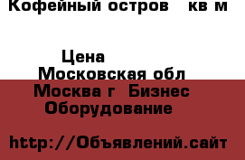 Кофейный остров 6 кв м › Цена ­ 25 000 - Московская обл., Москва г. Бизнес » Оборудование   